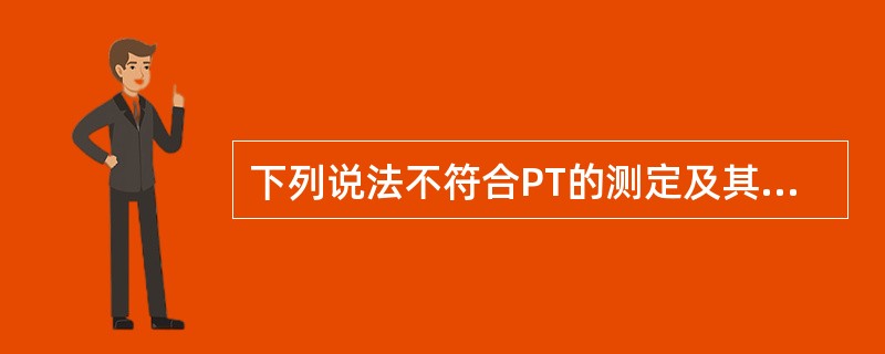 下列说法不符合PT的测定及其临床意义的是（）。