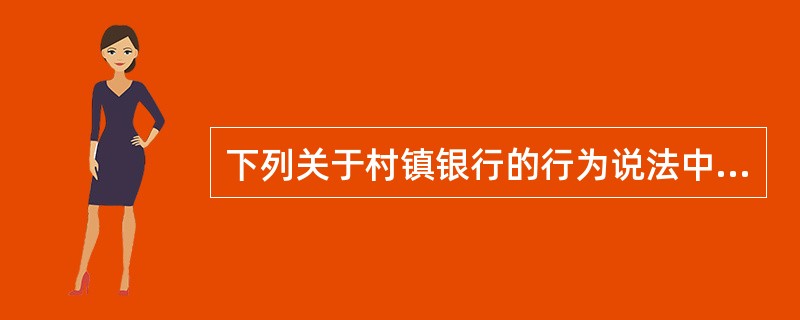 下列关于村镇银行的行为说法中，正确的是（）。