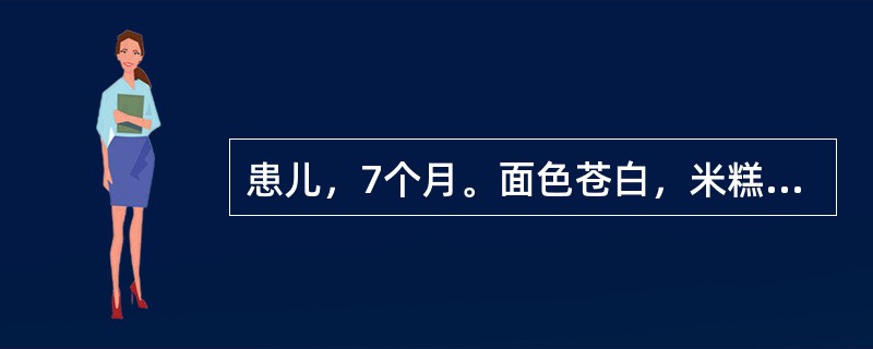 患儿，7个月。面色苍白，米糕喂养，有长期腹泻，Hb51g／L，RBC2．1×10
