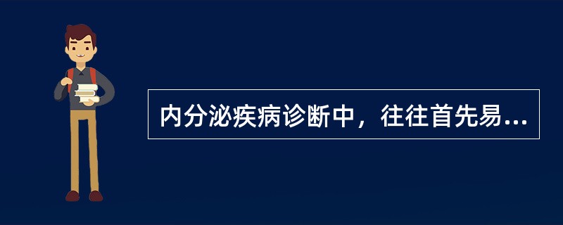 内分泌疾病诊断中，往往首先易于确定的是（）