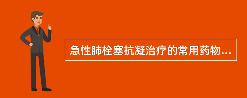 急性肺栓塞抗凝治疗的常用药物有（）
