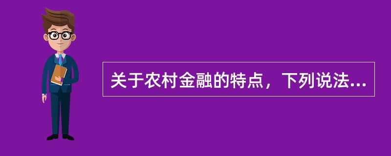 关于农村金融的特点，下列说法中正确的是（）。