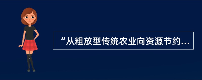 “从粗放型传统农业向资源节约型、生态友好型农业转变，促进资源的永续利用和生态的良