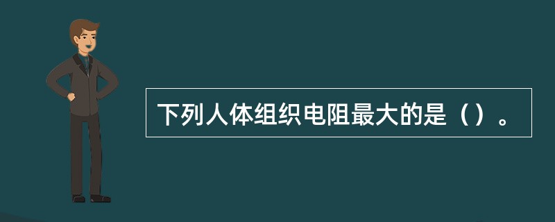 下列人体组织电阻最大的是（）。