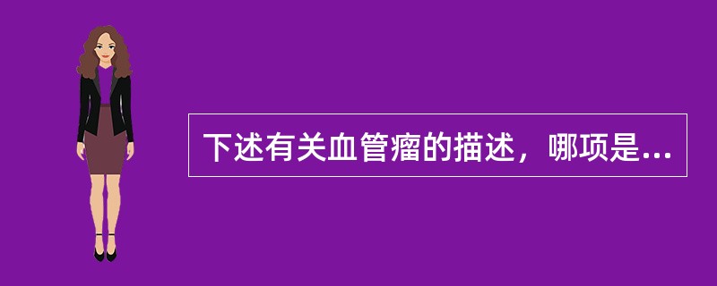 下述有关血管瘤的描述，哪项是正确的（）。