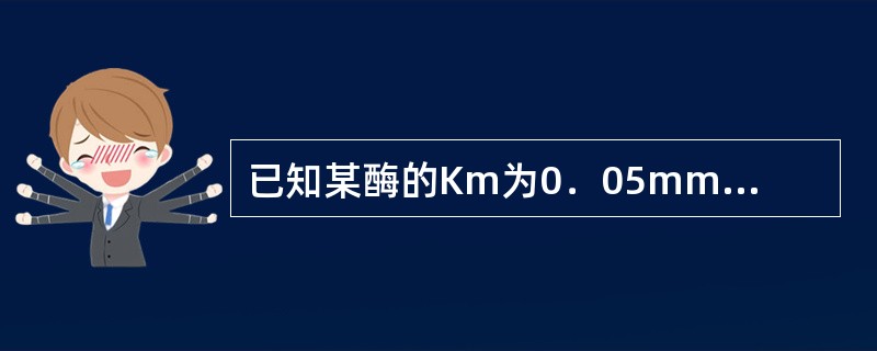 已知某酶的Km为0．05mmol／L，要使此酶的反应速度达最大反应速度的80％，