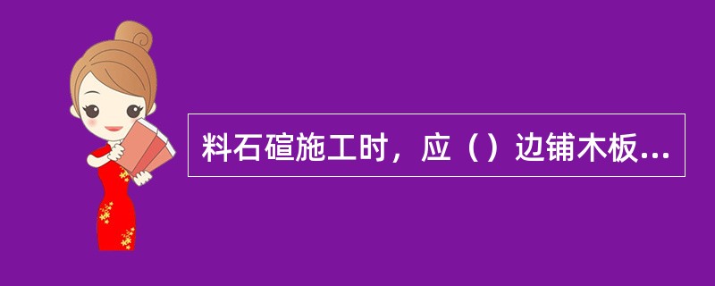 料石碹施工时，应（）边铺木板，边砌料石，直到封顶为止。