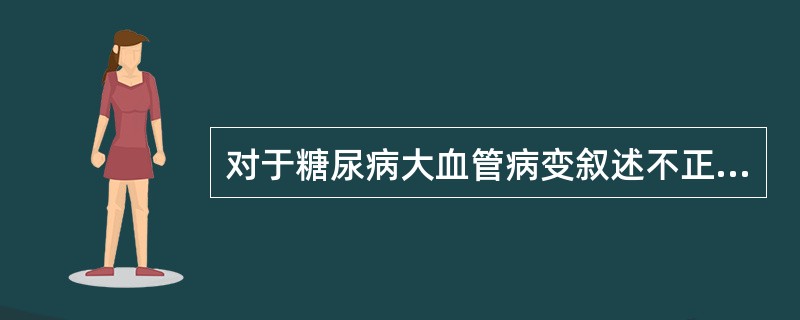 对于糖尿病大血管病变叙述不正确的是（）