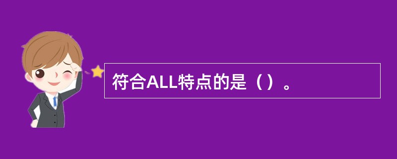 符合ALL特点的是（）。