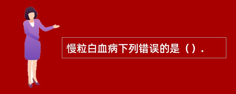 慢粒白血病下列错误的是（）.
