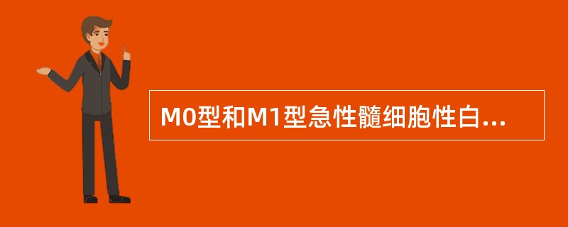 M0型和M1型急性髓细胞性白血病的显著区别在于（）