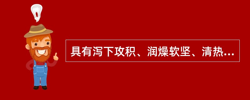具有泻下攻积、润燥软坚、清热消肿功效的药物是（）。