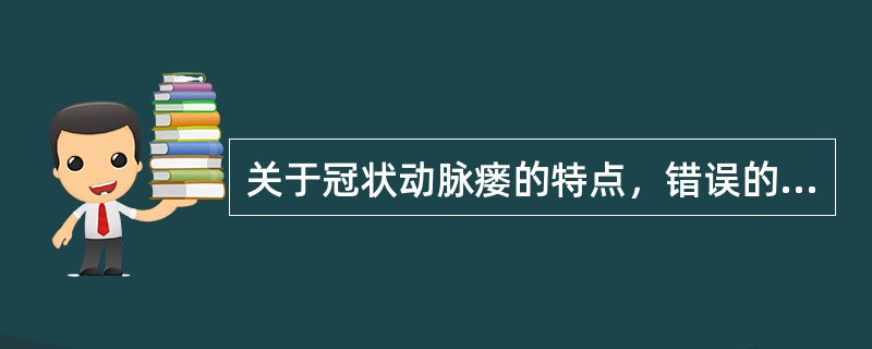 关于冠状动脉瘘的特点，错误的是（）。