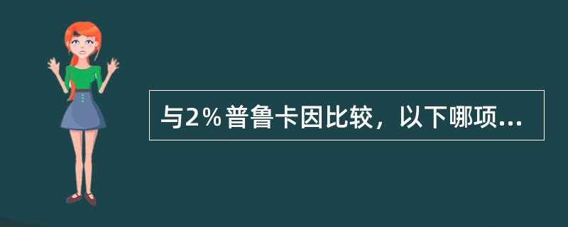 与2％普鲁卡因比较，以下哪项不是2％利多卡因的特点（）