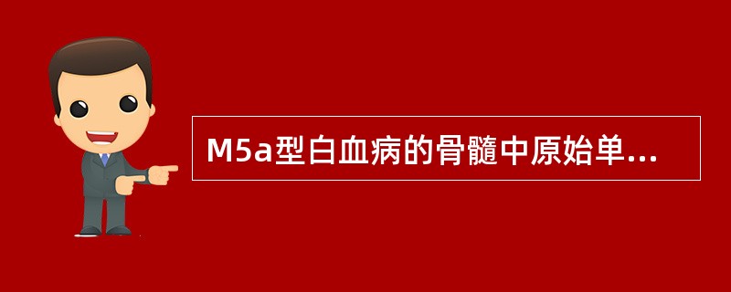 M5a型白血病的骨髓中原始单核细胞应（）