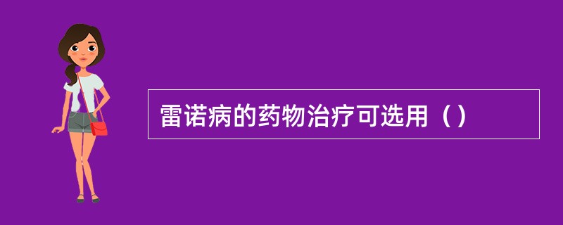 雷诺病的药物治疗可选用（）