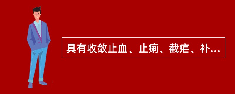 具有收敛止血、止痢、截疟、补虚功效的药物是（）。