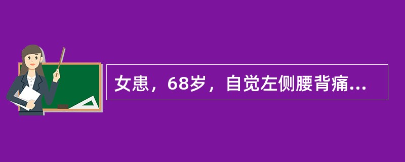 女患，68岁，自觉左侧腰背痛1年余，右下肢麻木逐渐向上发展8个月，左下肢无力进行