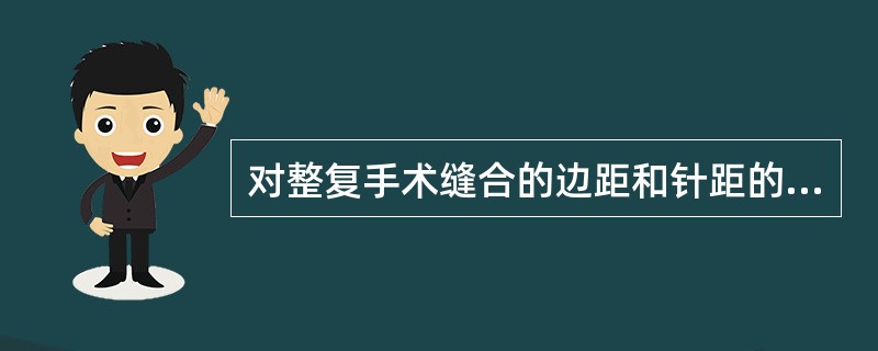 对整复手术缝合的边距和针距的要求范围是（）