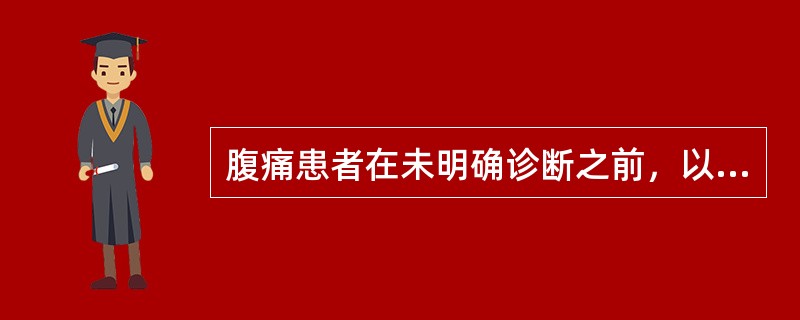 腹痛患者在未明确诊断之前，以下处理不正确的是（）