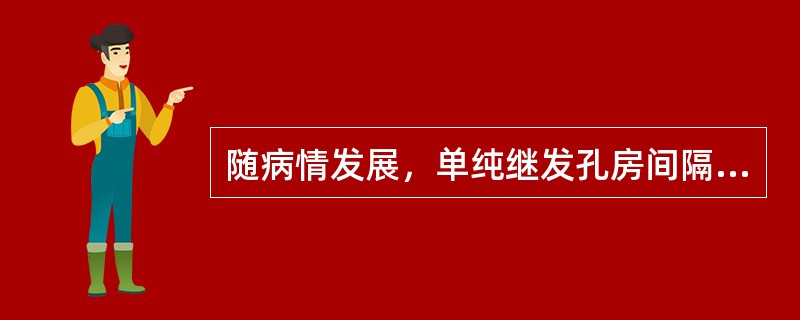 随病情发展，单纯继发孔房间隔缺损可出现（）。