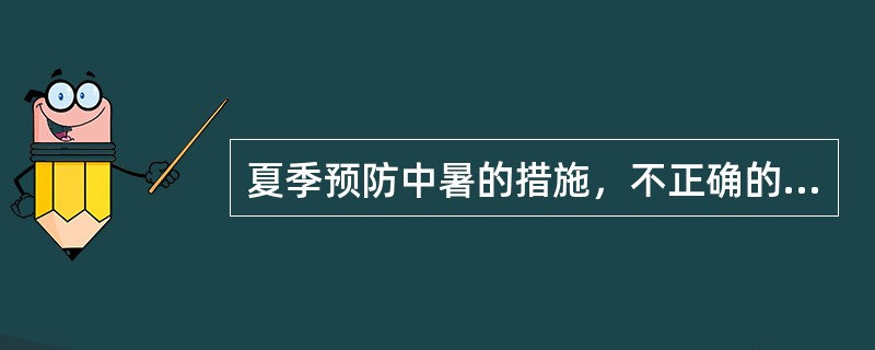 夏季预防中暑的措施，不正确的是（）