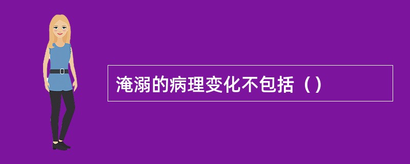 淹溺的病理变化不包括（）