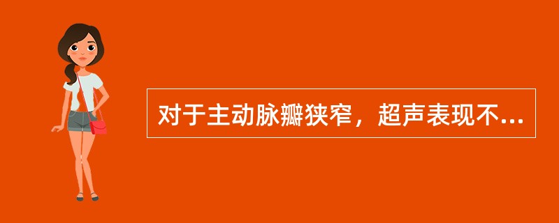 对于主动脉瓣狭窄，超声表现不正确的是（）。