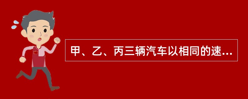 甲、乙、丙三辆汽车以相同的速度经过某一路标，以后甲车一直作匀速直线运动，乙车先加