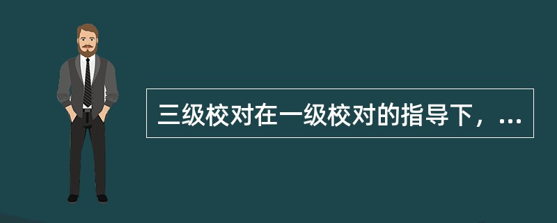 三级校对在一级校对的指导下，承担一般稿件的（）工作。