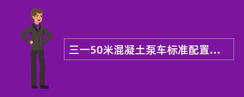 三一50米混凝土泵车标准配置具备以下特点（）