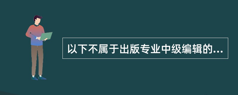 以下不属于出版专业中级编辑的职责是（）。