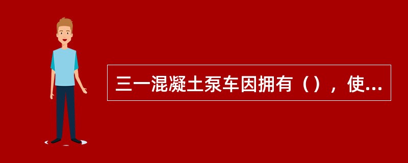 三一混凝土泵车因拥有（），使活塞更换由以前的2小时缩短为（）。