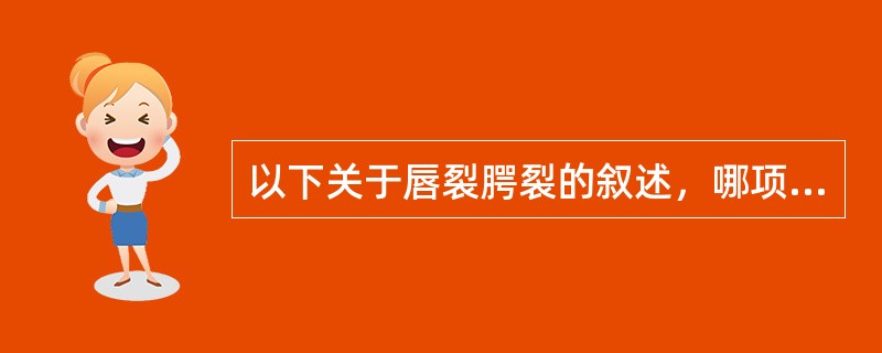 以下关于唇裂腭裂的叙述，哪项是错误的（）