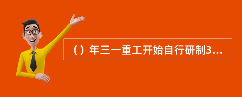 （）年三一重工开始自行研制37米长臂架混凝土泵车，成为国内最早自行研制长臂架混凝
