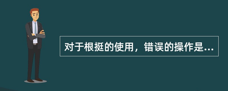 对于根挺的使用，错误的操作是（）