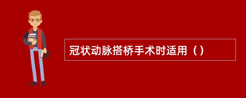 冠状动脉搭桥手术时适用（）