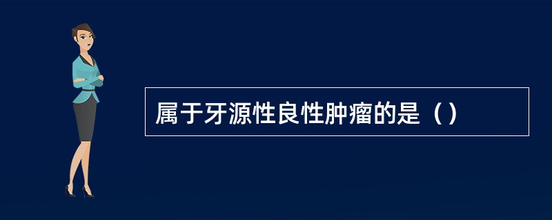 属于牙源性良性肿瘤的是（）