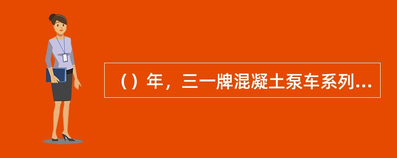 （）年，三一牌混凝土泵车系列获“中国名牌产品”称号。