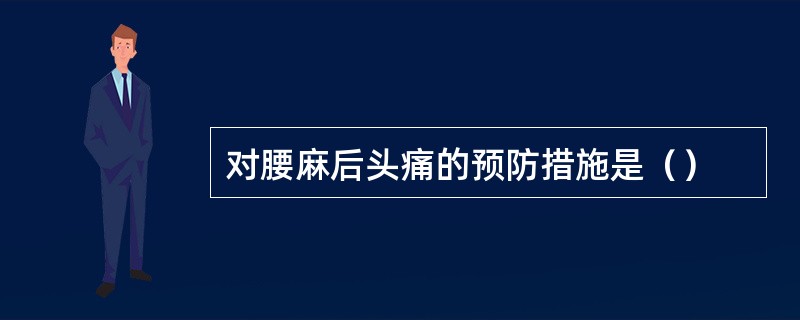 对腰麻后头痛的预防措施是（）
