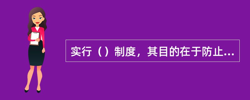 实行（）制度，其目的在于防止房地产经纪人员利用职权徇私舞弊，影响业务的公正办理。