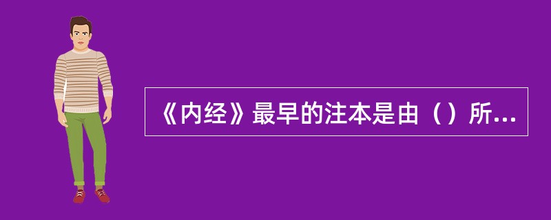 《内经》最早的注本是由（）所著。