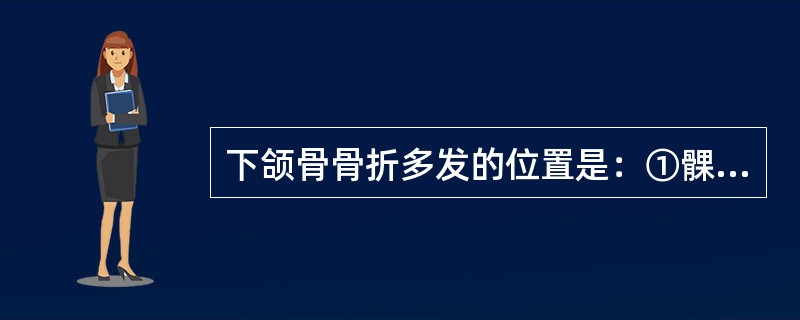 下颌骨骨折多发的位置是：①髁突；②颏孔；③正中联合部；④下颌角；⑤下颌升支（）