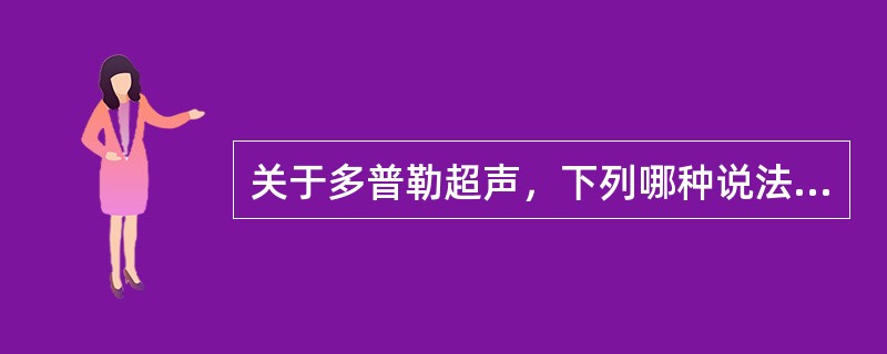 关于多普勒超声，下列哪种说法是错误的（）。