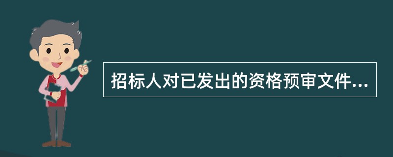 招标人对已发出的资格预审文件进行必要的澄清或者修改，应（）书面形式通知所有获取资