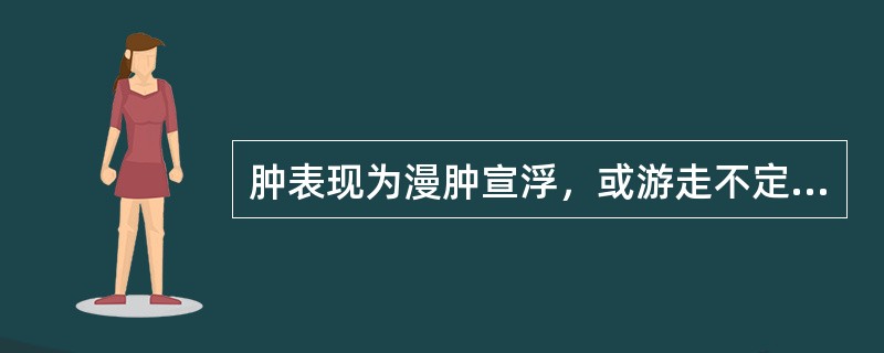 肿表现为漫肿宣浮，或游走不定，不红微热，轻微疼痛的是（）