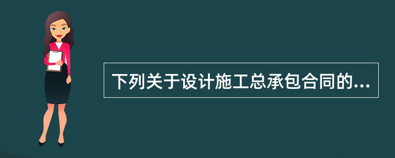 下列关于设计施工总承包合同的说法错误的是（）。