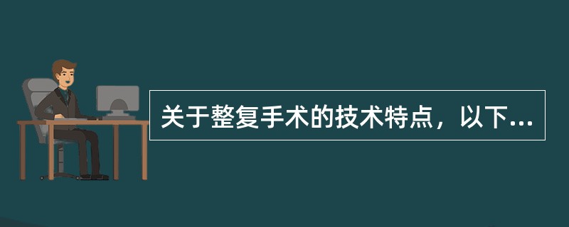 关于整复手术的技术特点，以下叙述不正确的是（）