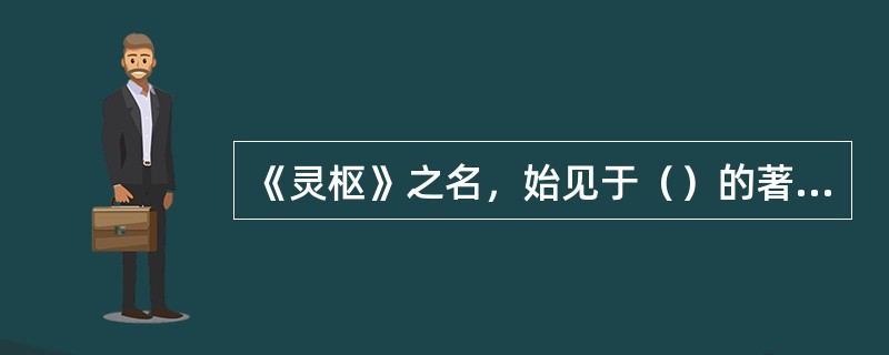 《灵枢》之名，始见于（）的著作中。