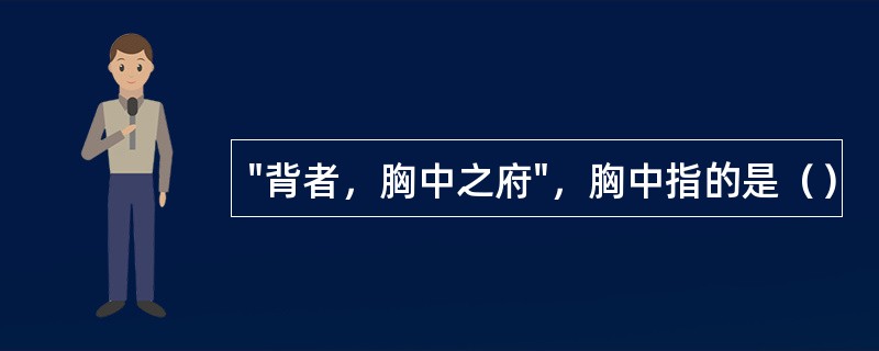 "背者，胸中之府"，胸中指的是（）